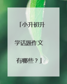 小升初升学话题作文有哪些？