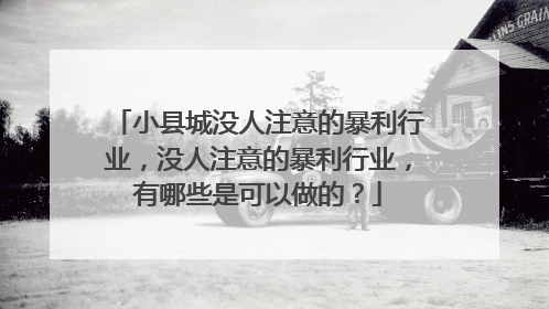 小县城没人注意的暴利行业,没人注意的暴利行业,有哪些是可以做的?