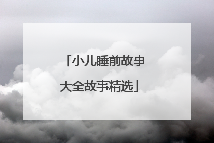 小儿睡前故事大全故事精选