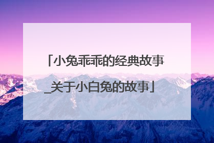 小兔乖乖的经典故事_关于小白兔的故事