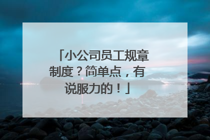 小公司员工规章制度？简单点，有说服力的！
