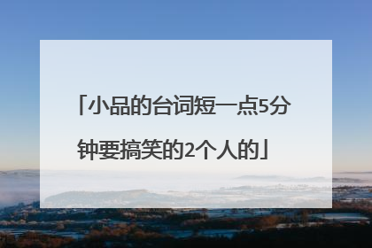 小品的台词短一点5分钟要搞笑的2个人的