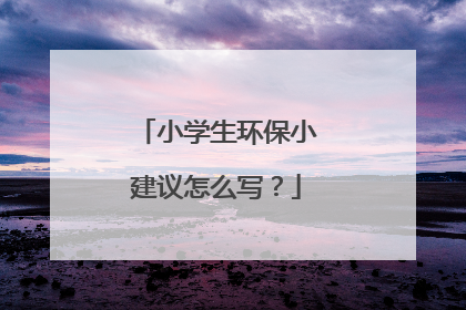 小学生环保小建议怎么写?