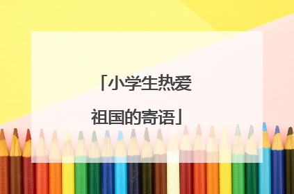 小学生热爱祖国的寄语