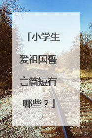 小学生爱祖国誓言简短有哪些？