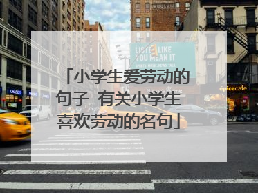 小学生爱劳动的句子 有关小学生喜欢劳动的名句