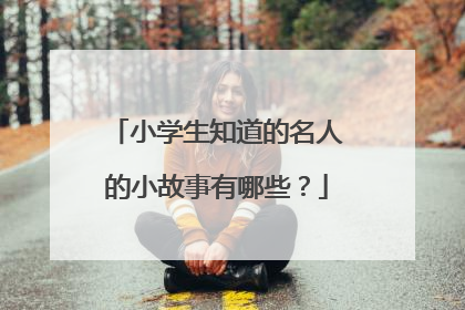 小学生知道的名人的小故事有哪些？