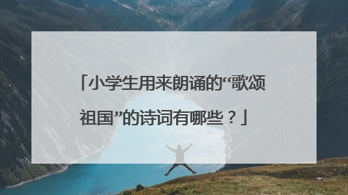 小学生用来朗诵的“歌颂祖国”的诗词有哪些?