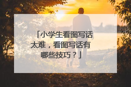 小学生看图写话太难，看图写话有哪些技巧？