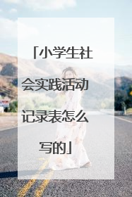 小学生社会实践活动记录表怎么写的