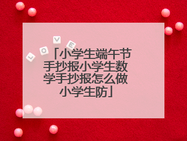 小学生端午节手抄报小学生数学手抄报怎么做小学生防