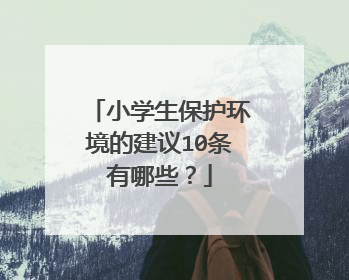 小学生保护环境的建议10条有哪些?