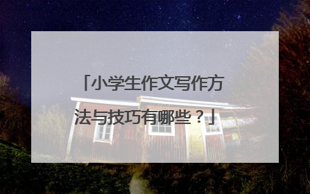 小学生作文写作方法与技巧有哪些?
