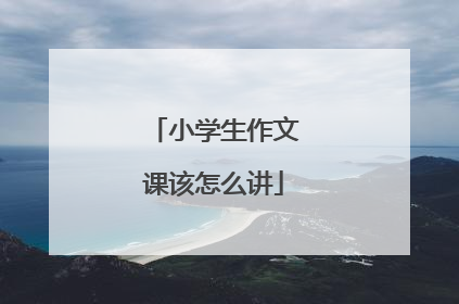 小学生作文课该怎么讲
