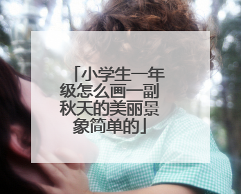 小学生一年级怎么画一副秋天的美丽景象简单的