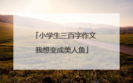 小学生三百字作文我想变成美人鱼