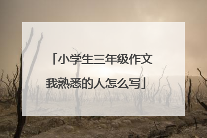 小学生三年级作文我熟悉的人怎么写