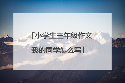 小学生三年级作文我的同学怎么写