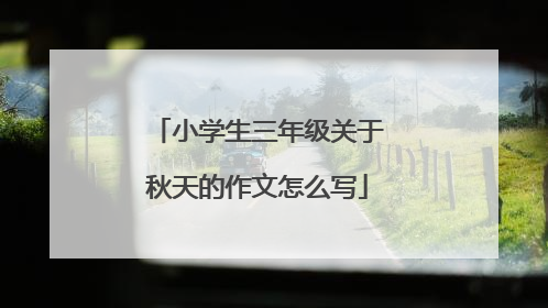 小学生三年级关于秋天的作文怎么写