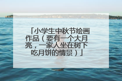 小学生中秋节绘画作品（要有一个大月亮，一家人坐在树下吃月饼的情景）