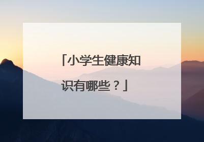 小学生健康知识有哪些？