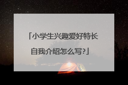 小学生兴趣爱好特长自我介绍怎么写?