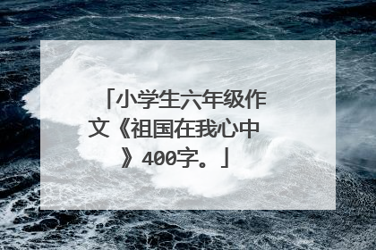 小学生六年级作文《祖国在我心中》400字。