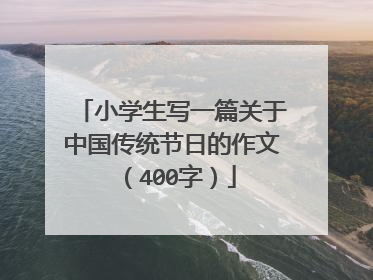 小学生写一篇关于中国传统节日的作文（400字）
