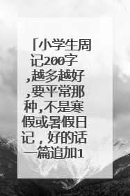小学生周记200字,越多越好,要平常那种,不是寒假或暑假日记，好的话一篇追加10分,写得越多分越多,