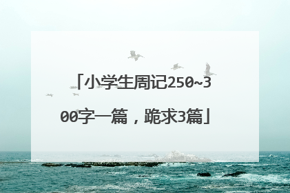 小学生周记250~300字一篇，跪求3篇