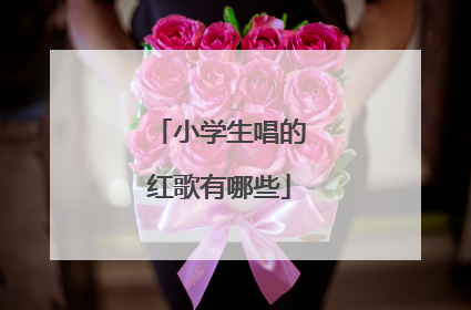 小学生唱的红歌有哪些