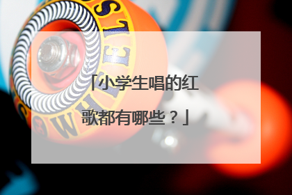 小学生唱的红歌都有哪些?