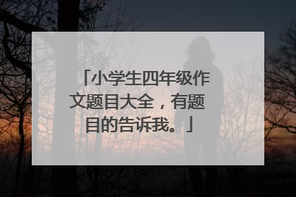 小学生四年级作文题目大全，有题目的告诉我。