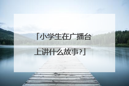 小学生在广播台上讲什么故事?