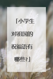 小学生对祖国的祝福语有哪些?