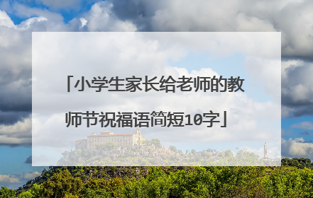 小学生家长给老师的教师节祝福语简短10字