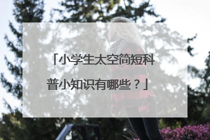小学生太空简短科普小知识有哪些？