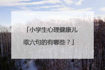 小学生心理健康儿歌六句的有哪些?