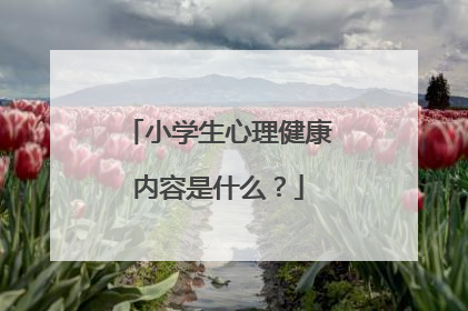 小学生心理健康内容是什么？