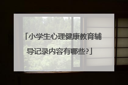 小学生心理健康教育辅导记录内容有哪些?
