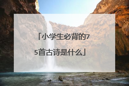 小学生必背的75首古诗是什么