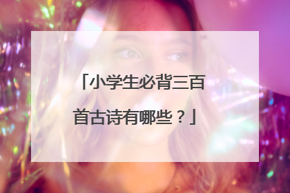 小学生必背三百首古诗有哪些?