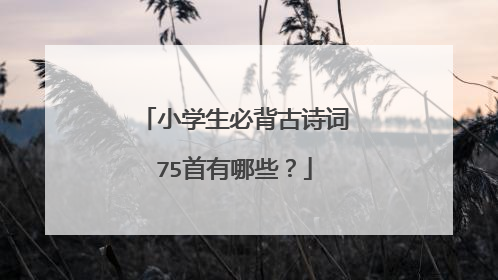小学生必背古诗词75首有哪些?