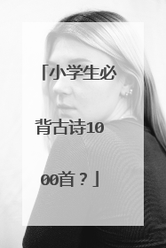 小学生必背古诗1000首?