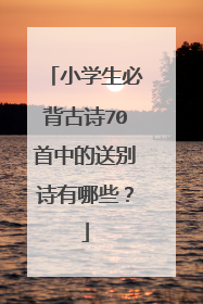 小学生必背古诗70首中的送别诗有哪些?