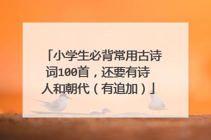 小学生必背常用古诗词100首,还要有诗人和朝代(有追加)