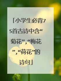 小学生必背75首古诗中含“菊花”,“梅花”,“荷花”的诗句