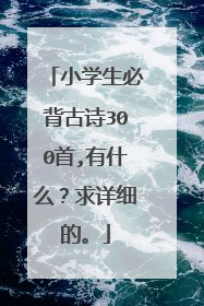 小学生必背古诗300首,有什么？求详细的。