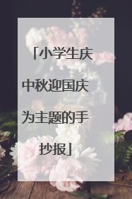 小学生庆中秋迎国庆为主题的手抄报