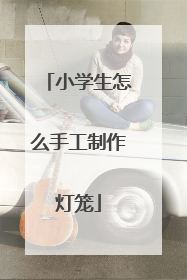 小学生怎么手工制作灯笼